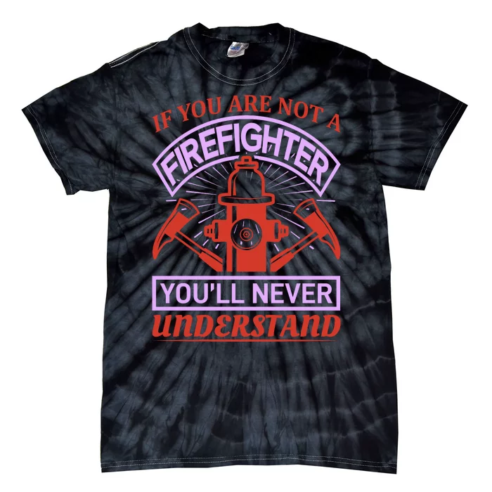 If You Are Not A Firefighter You'll Never Understand Tie-Dye T-Shirt