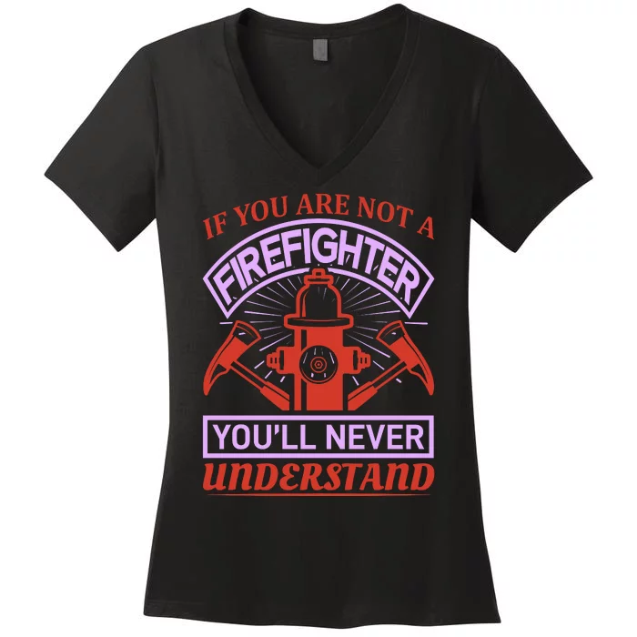 If You Are Not A Firefighter You'll Never Understand Women's V-Neck T-Shirt