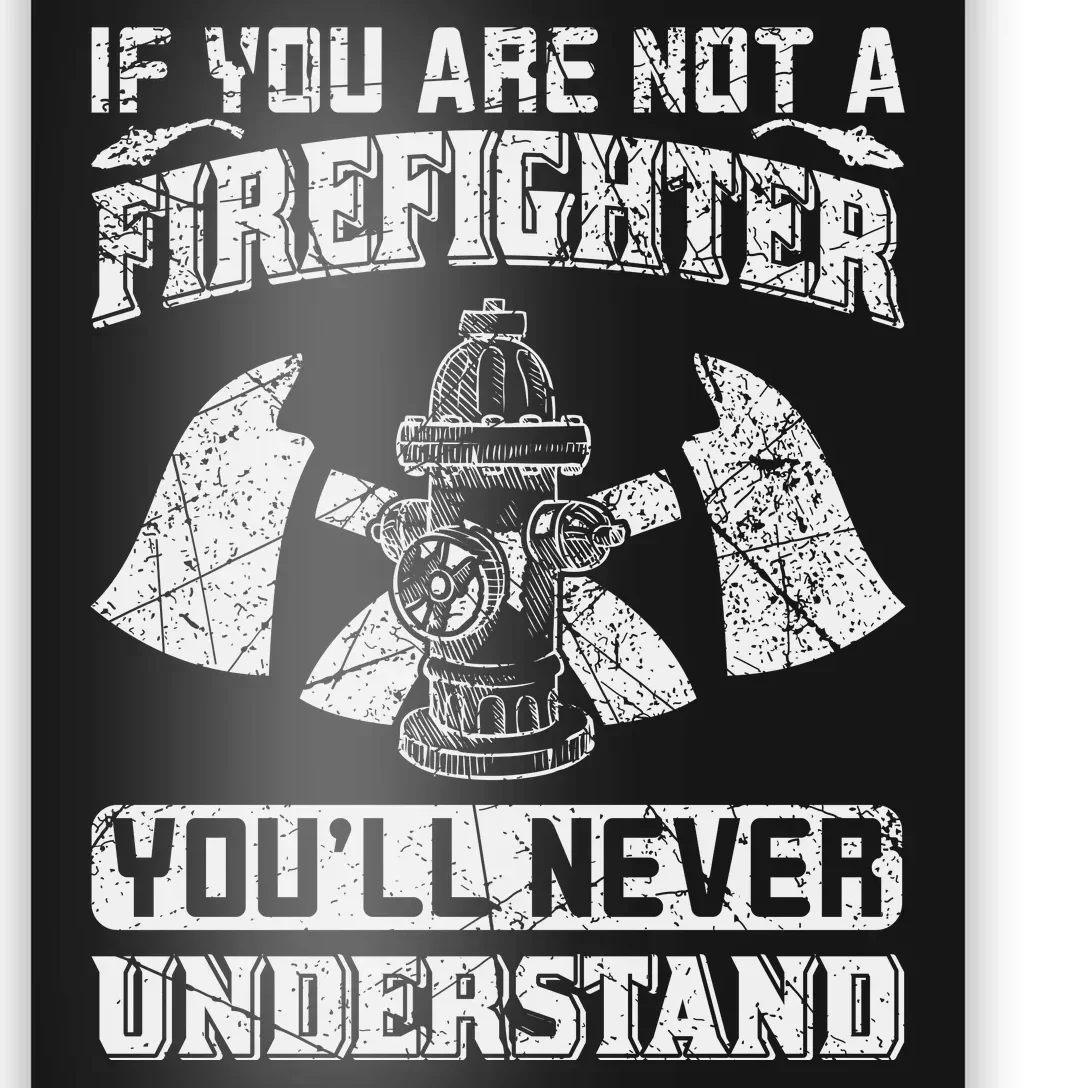 If You Are Not A Firefighter You'll Never Understand Poster