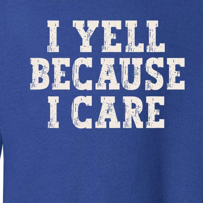 I Yell Because I Care Toddler Sweatshirt