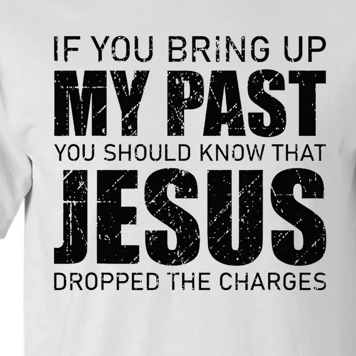 If You Bring Up My Past You Should Know Jesus Dropped Charge Tall T-Shirt