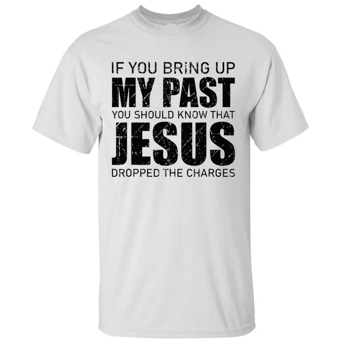 If You Bring Up My Past You Should Know Jesus Dropped Charge Tall T-Shirt