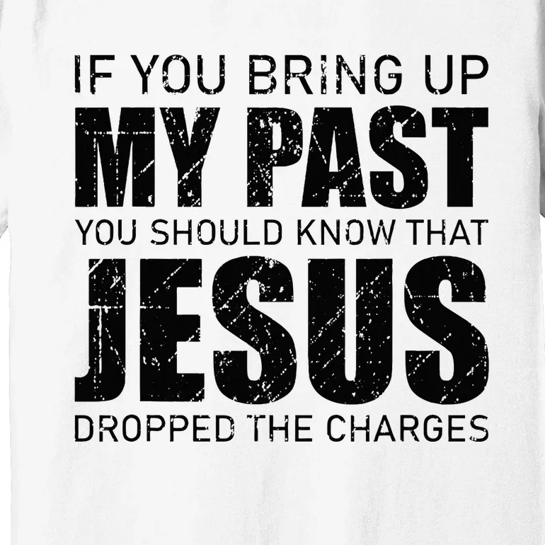 If You Bring Up My Past You Should Know Jesus Dropped Charge Premium T-Shirt