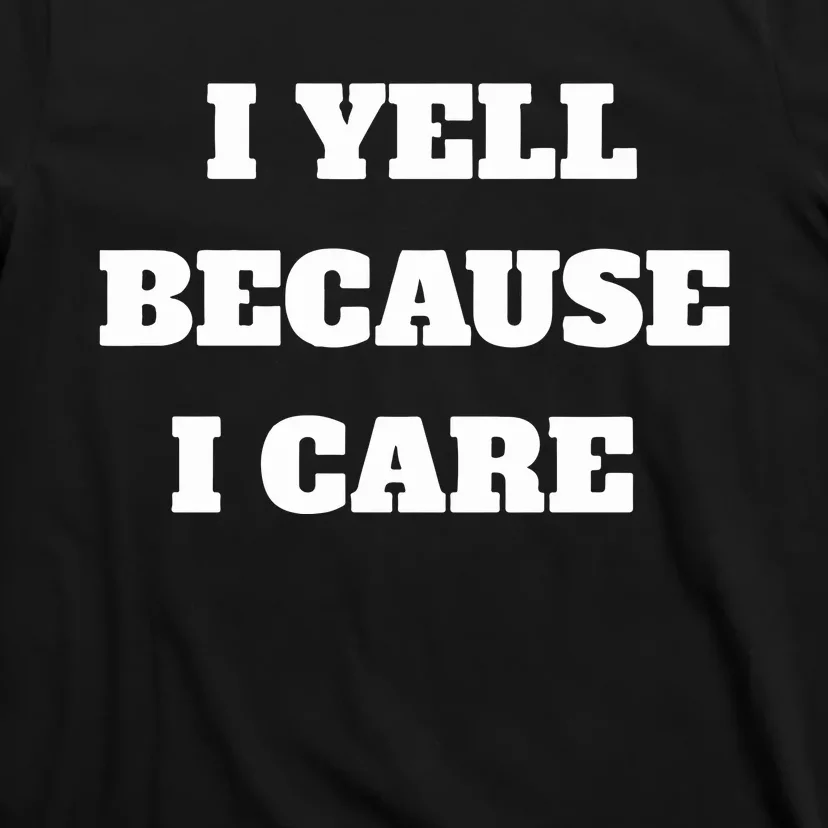 I Yell Because I Care T-Shirt