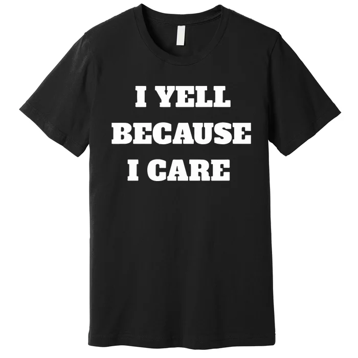 I Yell Because I Care Premium T-Shirt