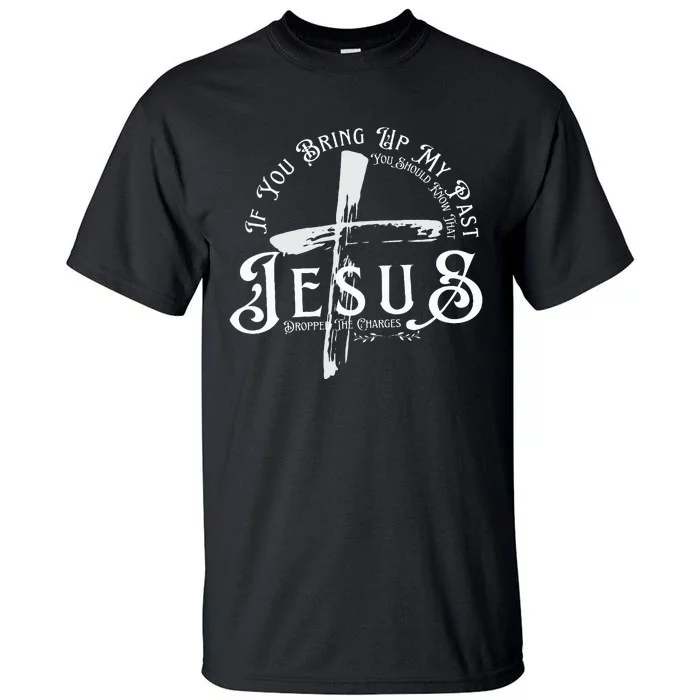 If You Bring Up My Past You Should Know That Jesus Dropped Tall T-Shirt