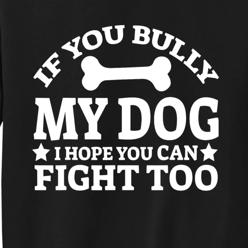 If You Bully My Dog I Hope You Can Fight Too Funny Dog Tall Sweatshirt