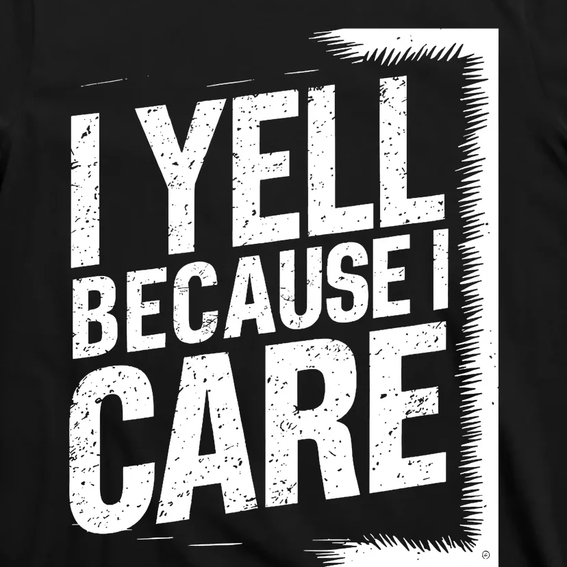 I Yell Because I Care Funny Baseball Basketball Soccer Fans Humor T-Shirt