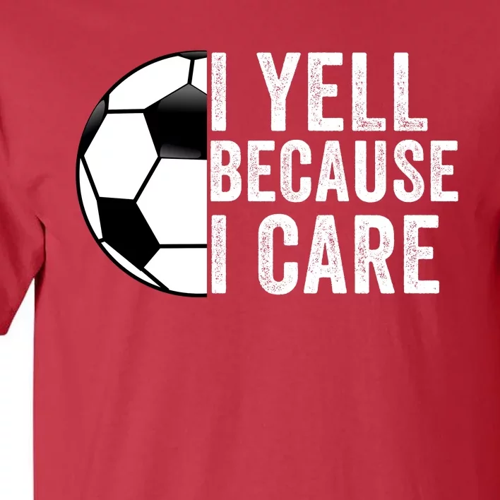 I Yell Because I Care Soccer Pride Soccer Mom Soccer Dad Soccer Parent Tall T-Shirt