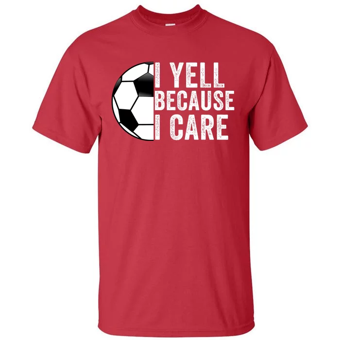 I Yell Because I Care Soccer Pride Soccer Mom Soccer Dad Soccer Parent Tall T-Shirt