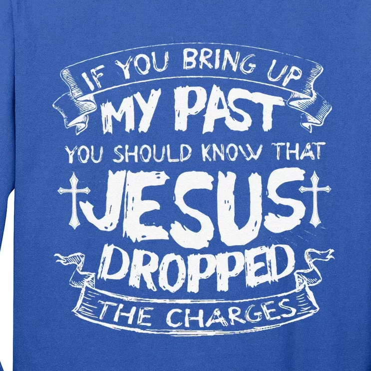 If You Bring Up My PastJesus Dropped The Charges Long Sleeve Shirt