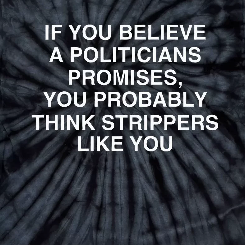 If You Believe A Politicians Promises You Probably Tie-Dye T-Shirt