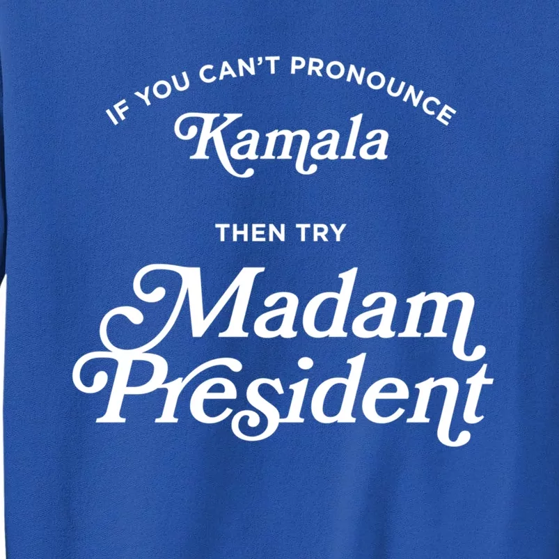 If You CanT Pronounce Kamala Then Try Madam President Gift Tall Sweatshirt