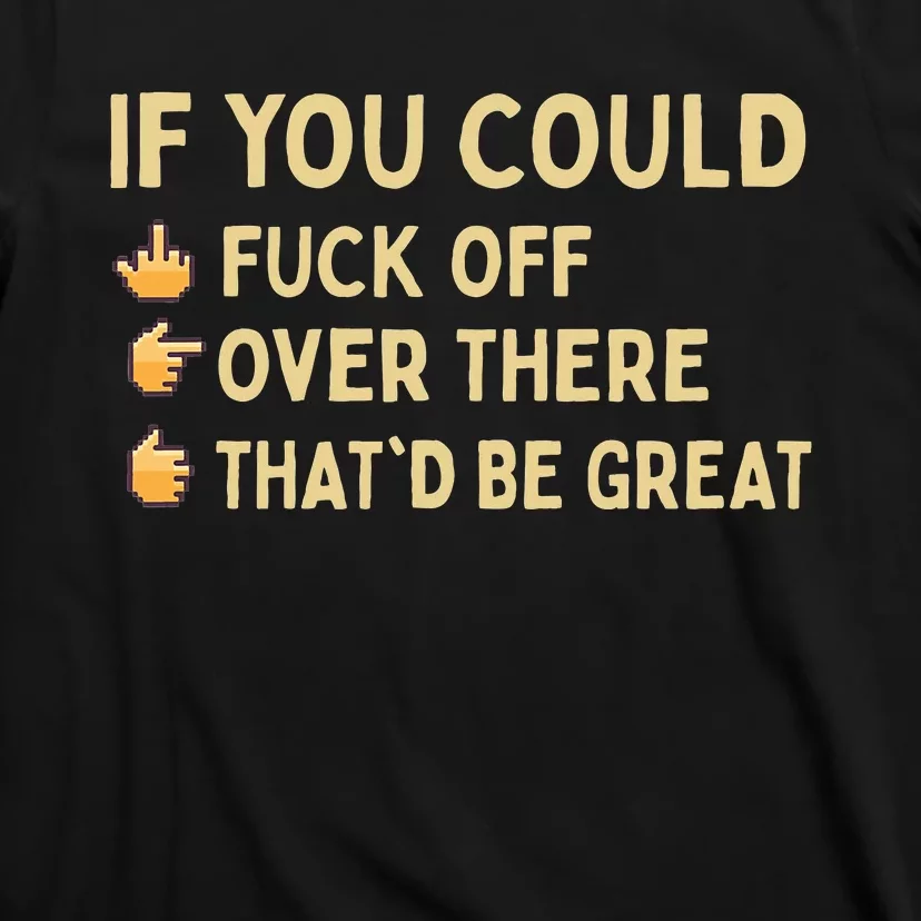 If You Could Fuck Off Over There Sarcastic Adult Humor T-Shirt