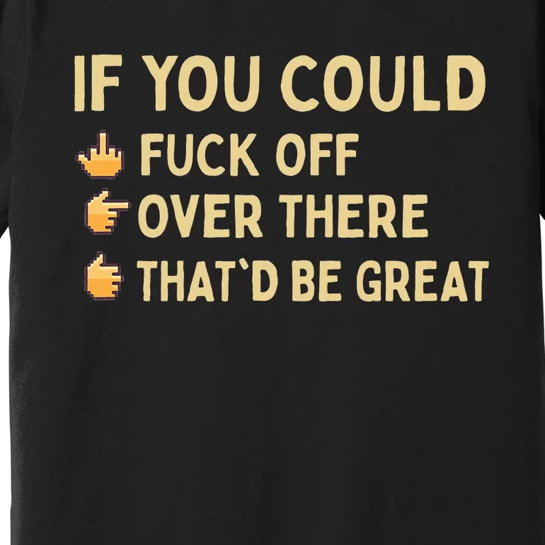 If You Could Fuck Off Over There Sarcastic Adult Humor Premium T-Shirt