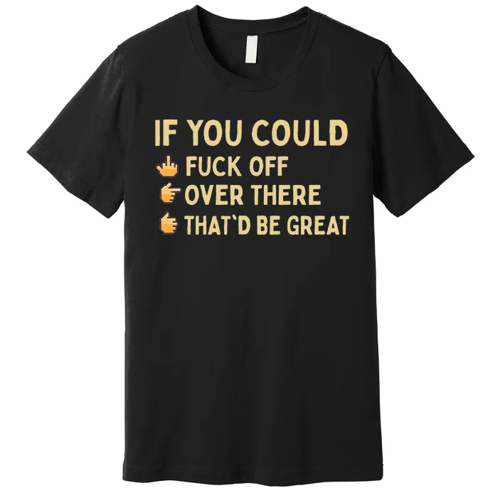 If You Could Fuck Off Over There Sarcastic Adult Humor Premium T-Shirt