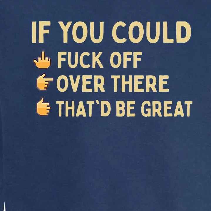 If You Could Fuck Off Over There Sarcastic Adult Humor Garment-Dyed Sweatshirt