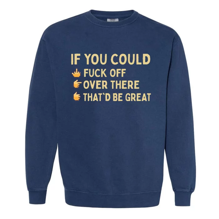 If You Could Fuck Off Over There Sarcastic Adult Humor Garment-Dyed Sweatshirt