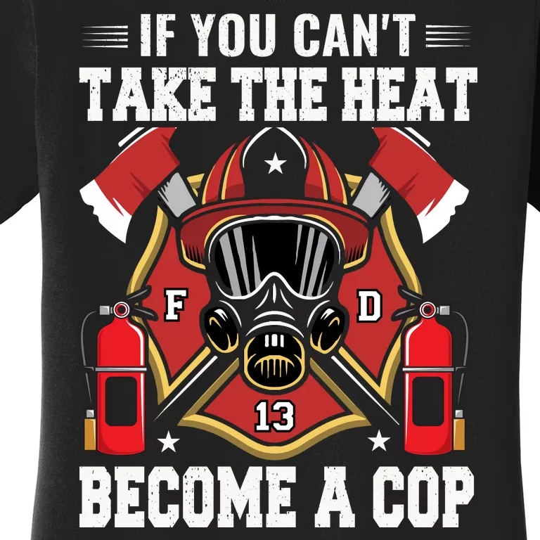 If You Can't Take The Heat Become A Cop Women's T-Shirt