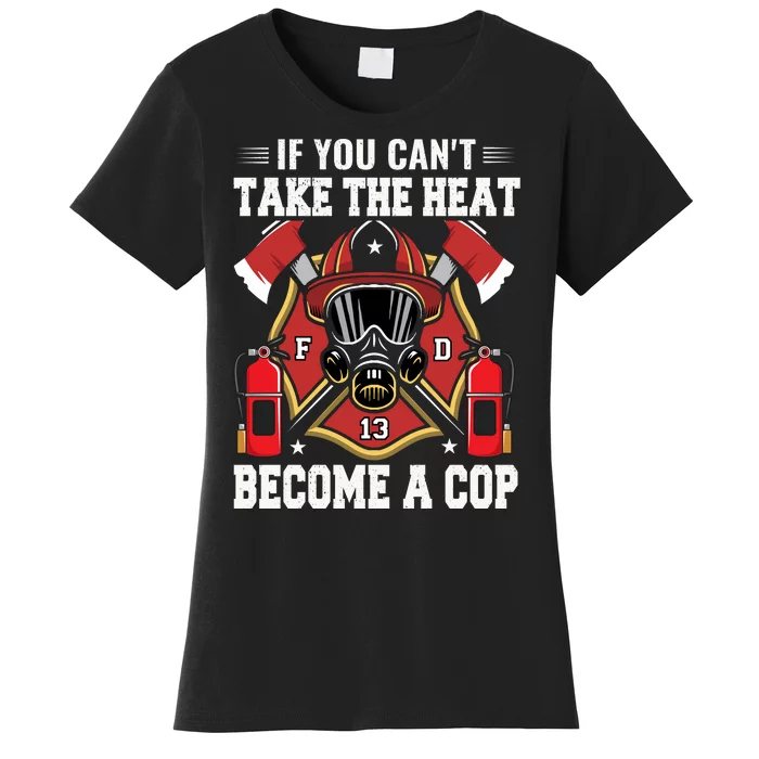 If You Can't Take The Heat Become A Cop Women's T-Shirt