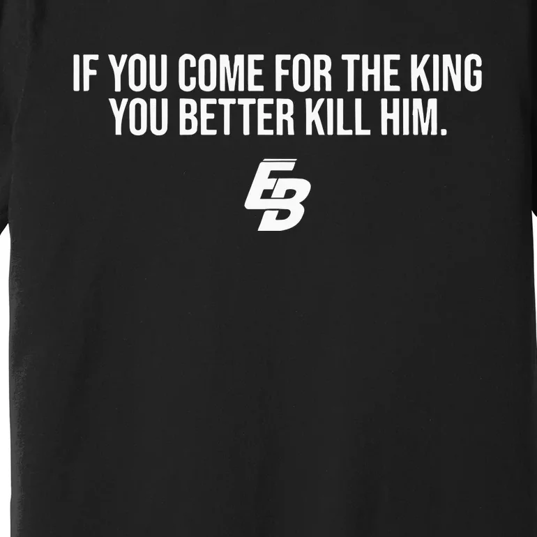 If You Come For The King You Better Kill Him Premium T-Shirt