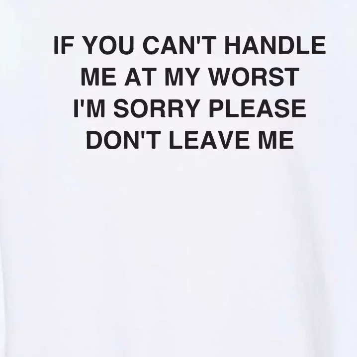 If You Cant Handle Me At My Worst Im Sorry Please Dont Leave Me Garment-Dyed Sweatshirt