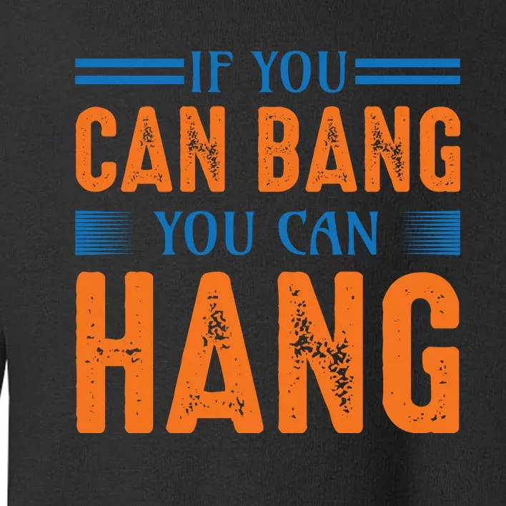 If You Can Bang You Can Hang Toddler Sweatshirt