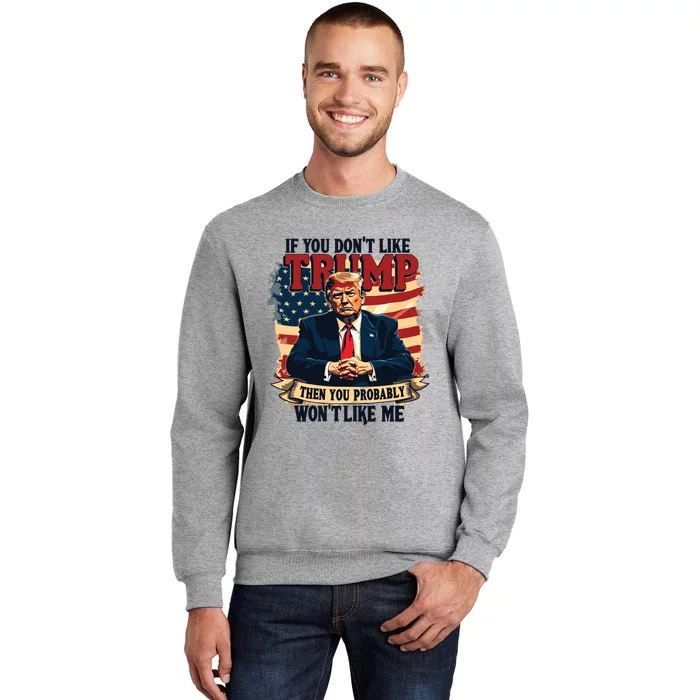 If You Dont Like Trump Then You Probably Wont Like Me Tall Sweatshirt