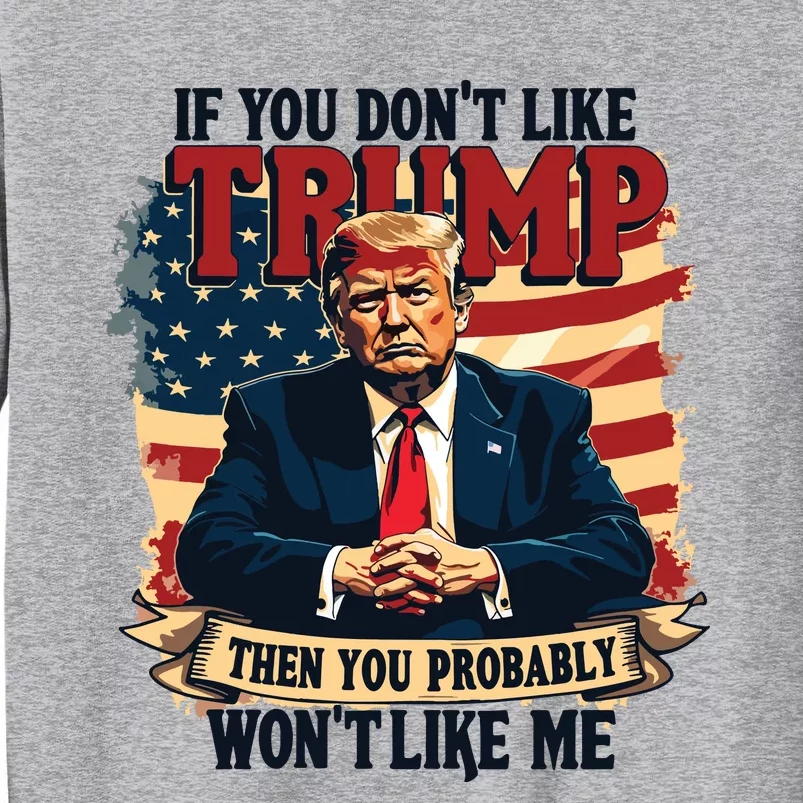 If You Dont Like Trump Then You Probably Wont Like Me Tall Sweatshirt