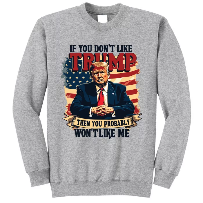 If You Dont Like Trump Then You Probably Wont Like Me Tall Sweatshirt