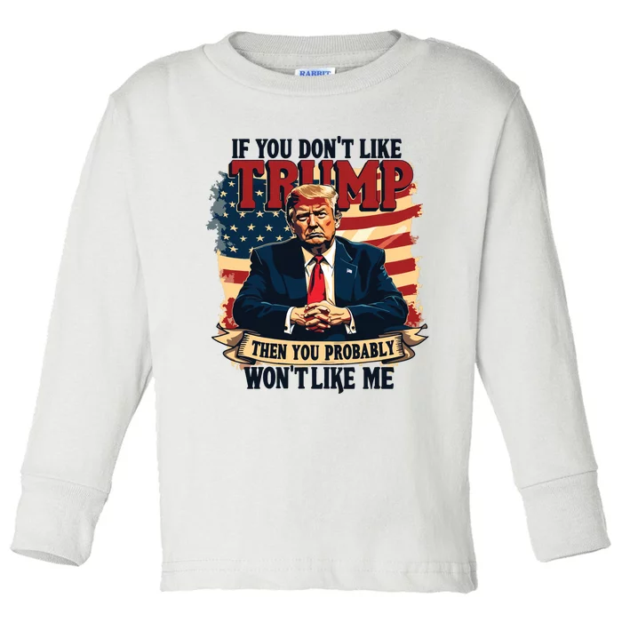 If You Dont Like Trump Then You Probably Wont Like Me Toddler Long Sleeve Shirt