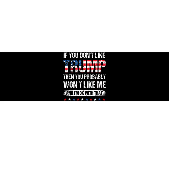 If You DonT Like Trump Then You Probably WonT Like Me Bumper Sticker