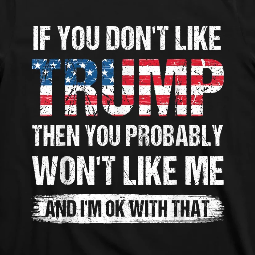 If You Dont Like Trump Then You Probably Wont Like Me T-Shirt