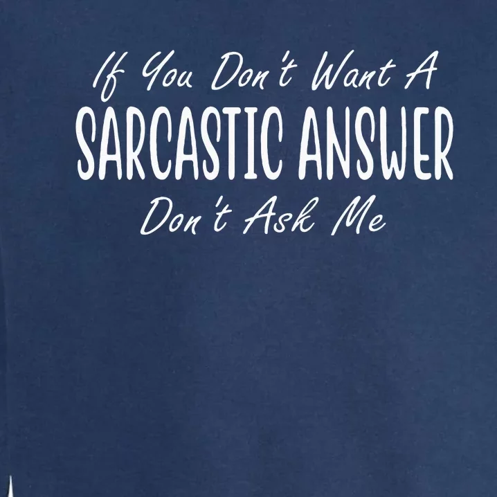 If You Dont Want A Sarcastic Answer Dont Ask Me Funny Garment-Dyed Sweatshirt