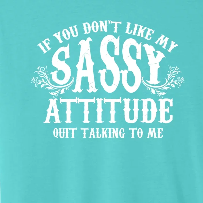 If You Dont Like My Sassy Attitude Quit Talking To Me Cute Clever Witty ChromaSoft Performance T-Shirt