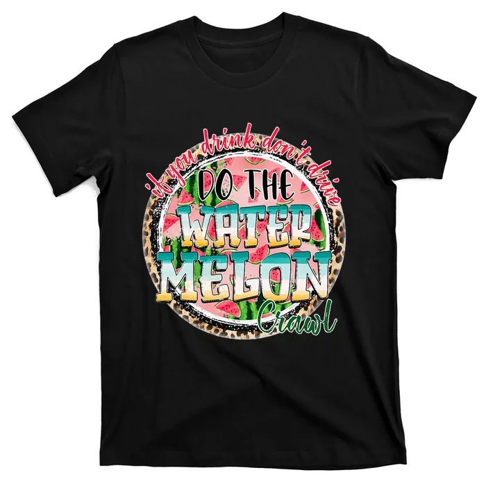 If You Drink Dont Drive Do The Watermelon Crawl Funny Gift T-Shirt