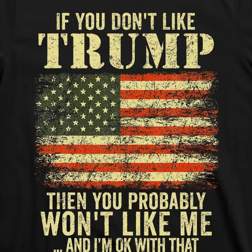 If You DonT Like Trump Then You Probably WonT Like Me T-Shirt