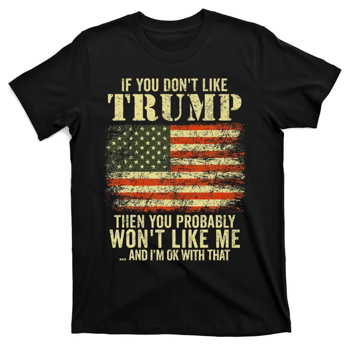 If You DonT Like Trump Then You Probably WonT Like Me T-Shirt