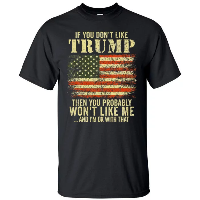 If You DonT Like Trump Then You Probably WonT Like Me Tall T-Shirt