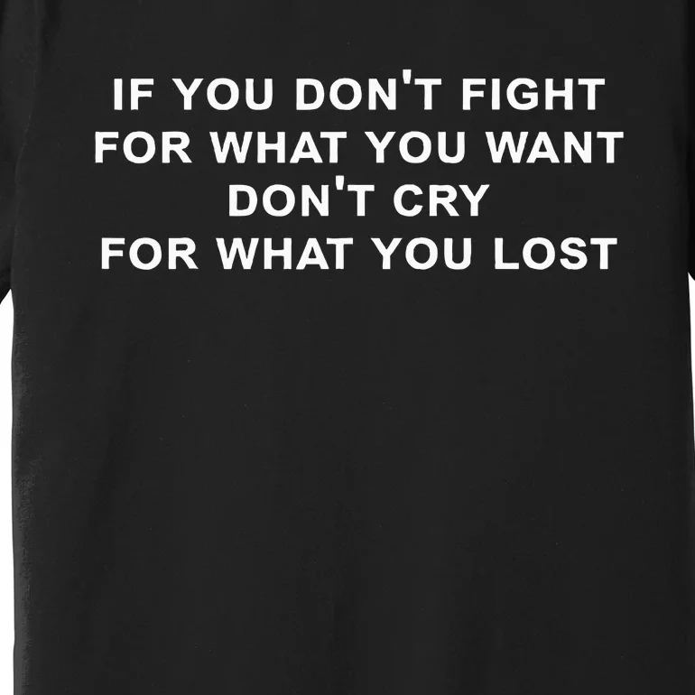 If You Don’t Fight For What You Want Don’t Cry funny saying Premium T-Shirt