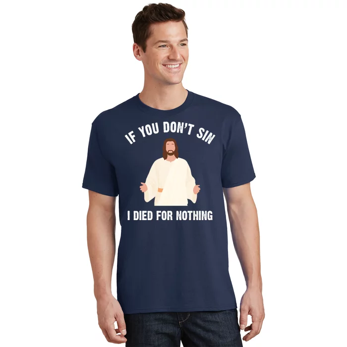 If You Dont Sin I Died For Nothing Jesus T-Shirt