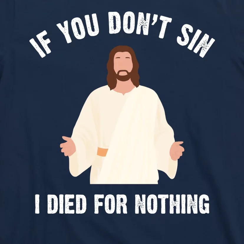 If You Dont Sin I Died For Nothing Jesus T-Shirt