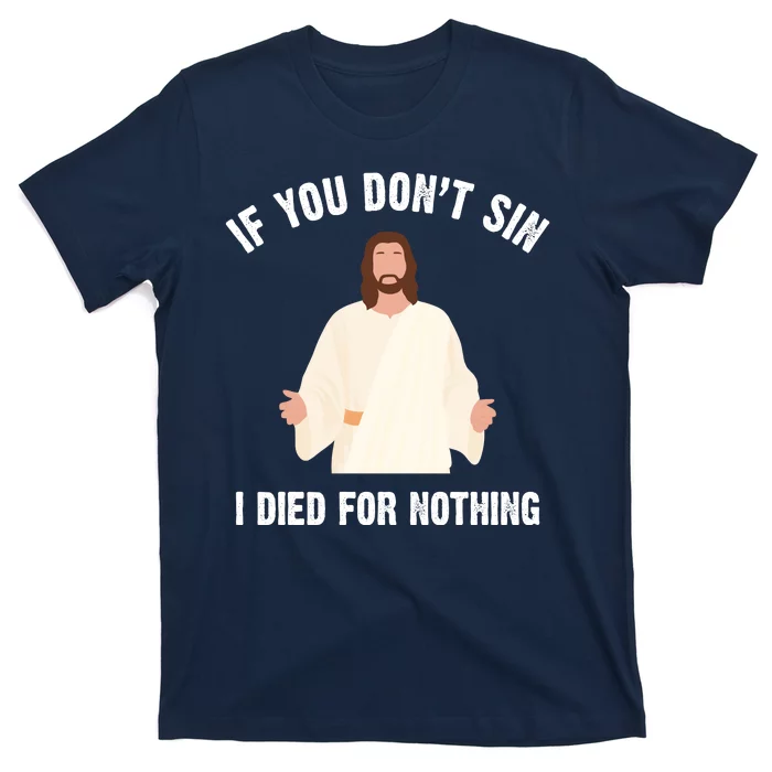 If You Dont Sin I Died For Nothing Jesus T-Shirt