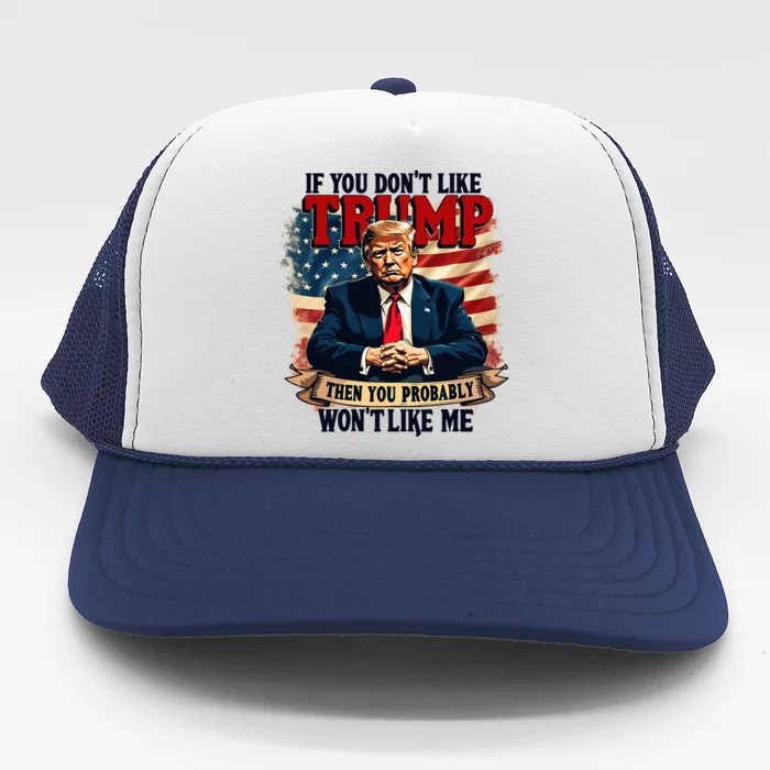 If You DonT Like Trump Then You Probably WonT Like Me Trucker Hat