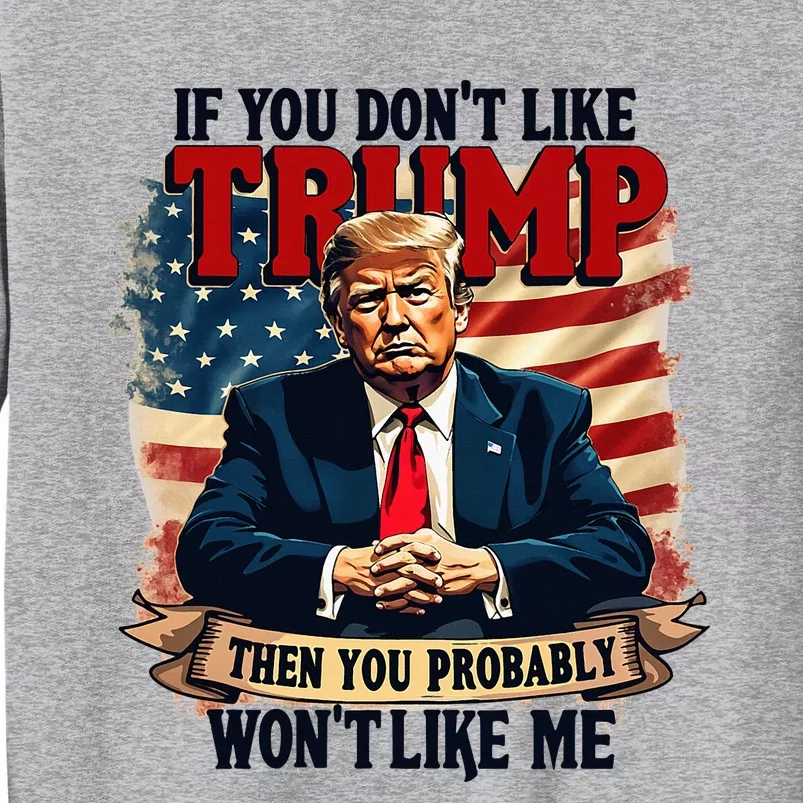 If You DonT Like Trump Then You Probably WonT Like Me Tall Sweatshirt