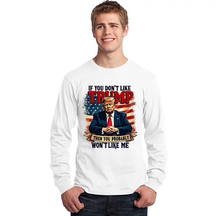 If You DonT Like Trump Then You Probably WonT Like Me Long Sleeve Shirt