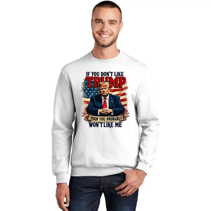 If You DonT Like Trump Then You Probably WonT Like Me Sweatshirt