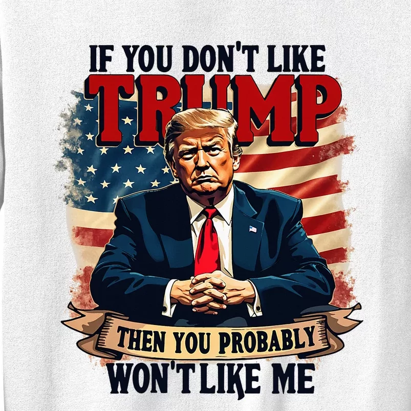 If You DonT Like Trump Then You Probably WonT Like Me Sweatshirt