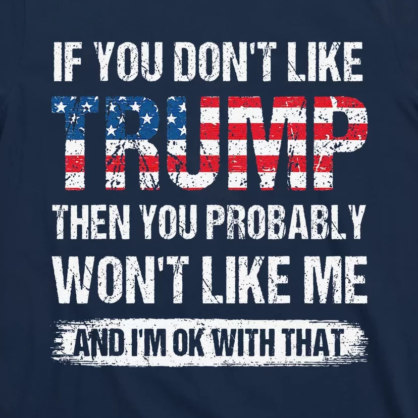 If You DonT Like Trump Then You Probably WonT Like Me T-Shirt