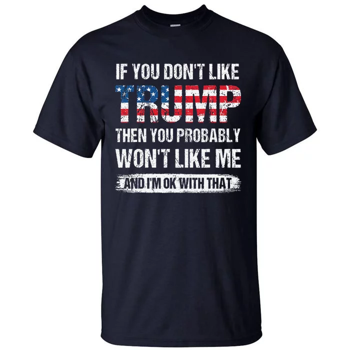 If You DonT Like Trump Then You Probably WonT Like Me Tall T-Shirt